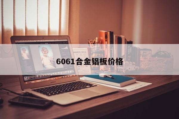 6061合金铝板价格