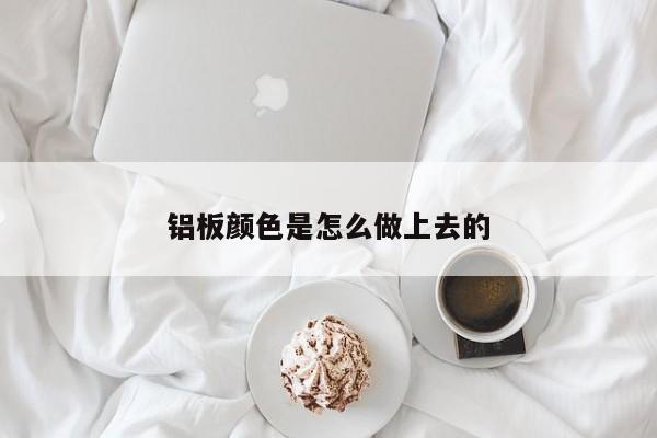 铝板颜色是怎么做上去的