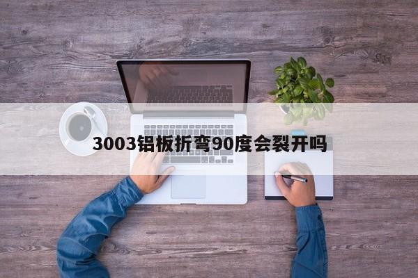 3003铝板折弯90度会裂开吗