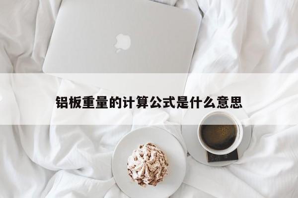 铝板重量的计算公式是什么意思